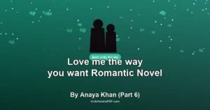 Love me the way you want Romantic Novel By Anaya Khan (Part 6)