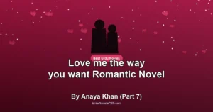 Love me the way you want Romantic Novel By Anaya Khan (Part 7)