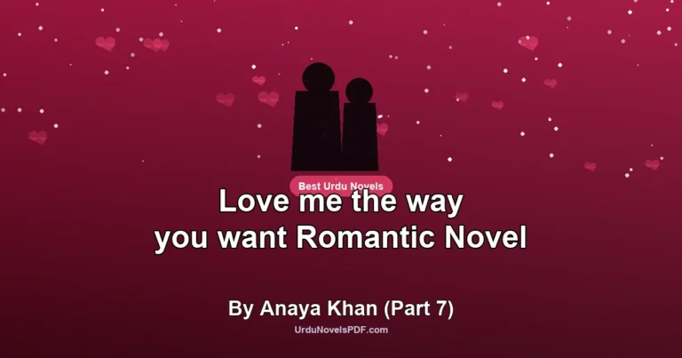 Love me the way you want Romantic Novel By Anaya Khan (Part 7)
